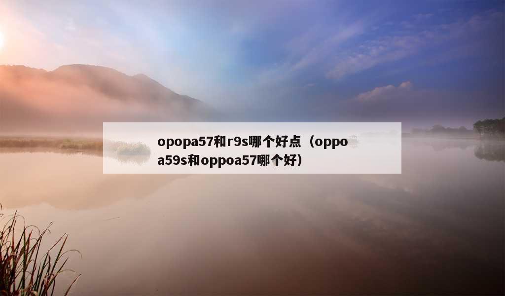 opopa57和r9s哪个好点（oppoa59s和oppoa57哪个好）