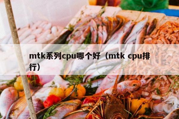 mtk系列cpu哪个好（mtk cpu排行）