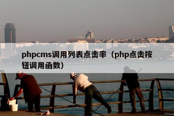 phpcms调用列表点击率（php点击按钮调用函数）