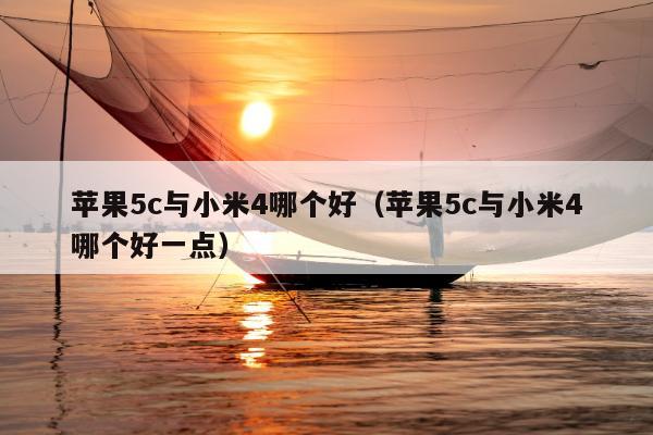 苹果5c与小米4哪个好（苹果5c与小米4哪个好一点）