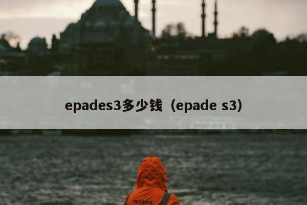 epades3多少钱（epade s3）