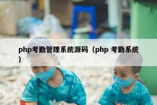 php考勤管理系统源码（php 考勤系统）