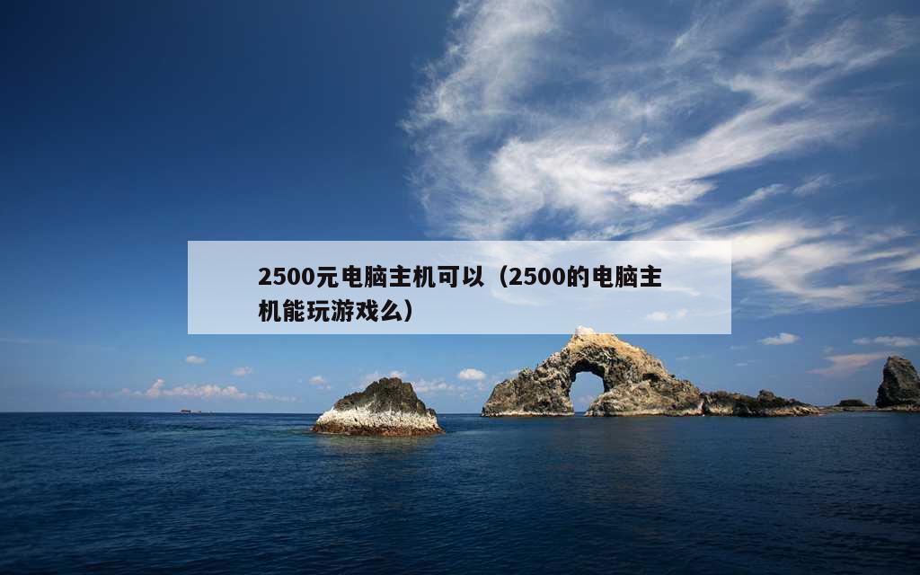 2500元电脑主机可以（2500的电脑主机能玩游戏么）