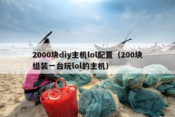 2000块diy主机lol配置（200块组装一台玩lol的主机）