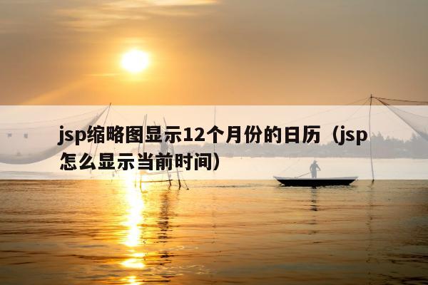 jsp缩略图显示12个月份的日历（jsp怎么显示当前时间）