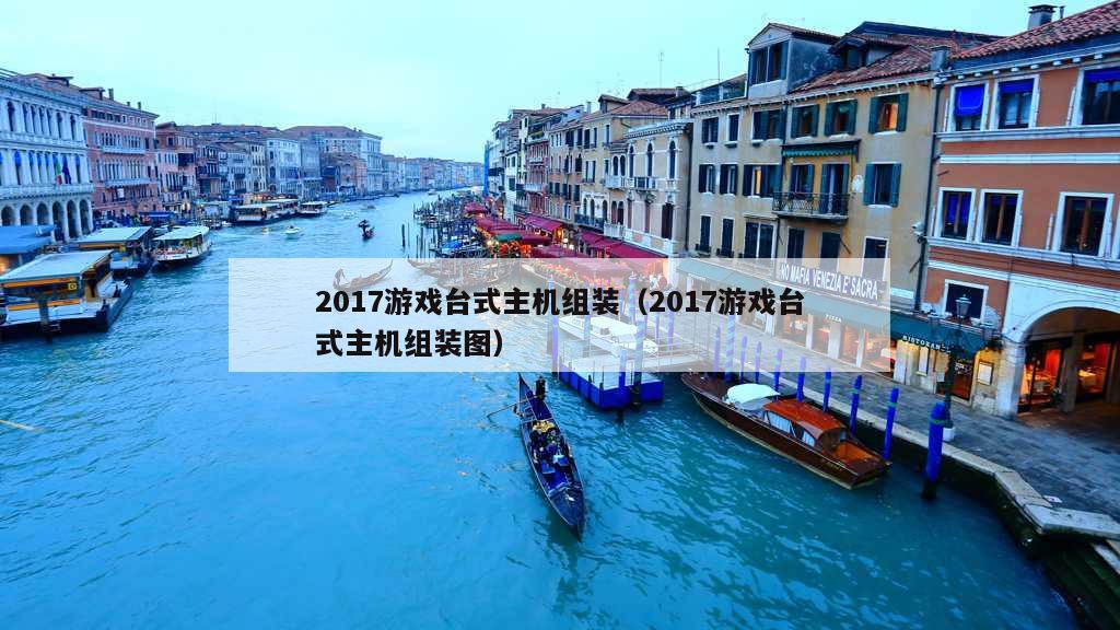 2017游戏台式主机组装（2017游戏台式主机组装图）