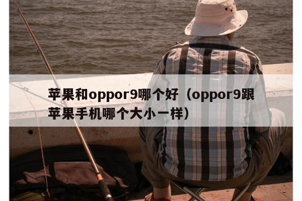 苹果和oppor9哪个好（oppor9跟苹果手机哪个大小一样）