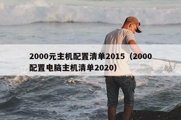 2000元主机配置清单2015（2000配置电脑主机清单2020）