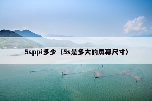 5sppi多少（5s是多大的屏幕尺寸）