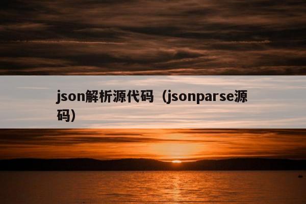 json解析源代码（jsonparse源码）