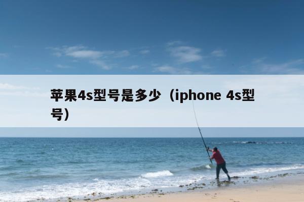 苹果4s型号是多少（iphone 4s型号）