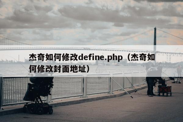 杰奇如何修改define.php（杰奇如何修改封面地址）