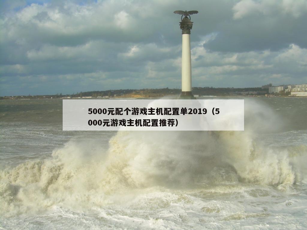 5000元配个游戏主机配置单2019（5000元游戏主机配置推荐）