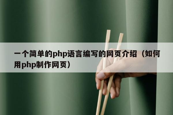 一个简单的php语言编写的网页介绍（如何用php制作网页）