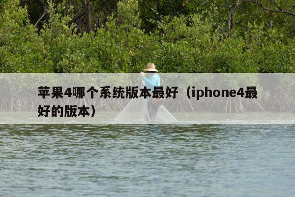 苹果4哪个系统版本最好（iphone4最好的版本）