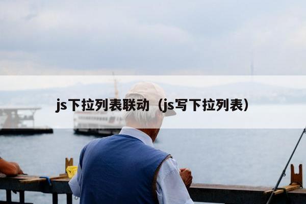 js下拉列表联动（js写下拉列表）