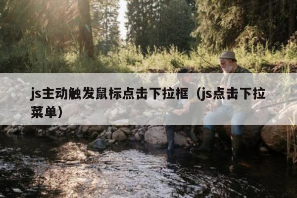 js主动触发鼠标点击下拉框（js点击下拉菜单）