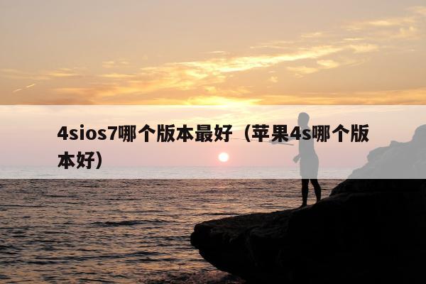 4sios7哪个版本最好（苹果4s哪个版本好）