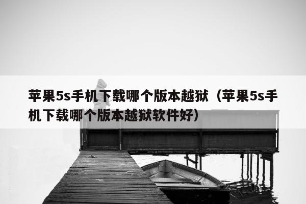 苹果5s手机下载哪个版本越狱（苹果5s手机下载哪个版本越狱软件好）