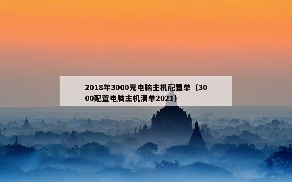 2018年3000元电脑主机配置单（3000配置电脑主机清单2021）