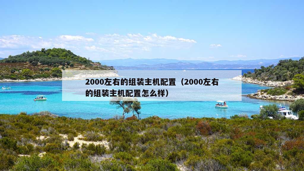 2000左右的组装主机配置（2000左右的组装主机配置怎么样）