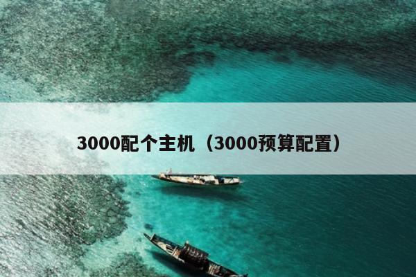 3000配个主机（3000预算配置）