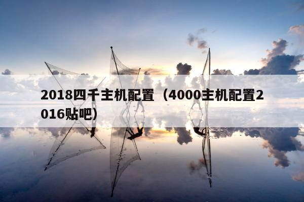 2018四千主机配置（4000主机配置2016贴吧）