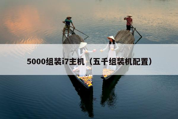 5000组装i7主机（五千组装机配置）