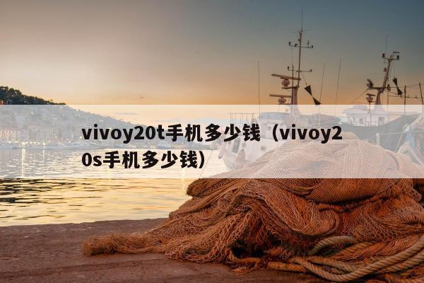 vivoy20t手机多少钱（vivoy20s手机多少钱）