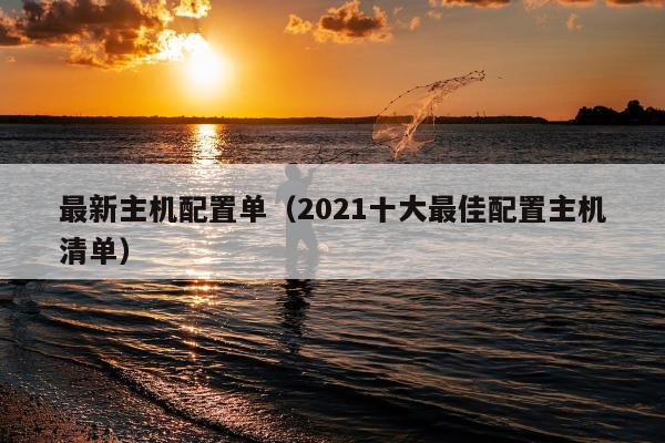 最新主机配置单（2021十大最佳配置主机清单）