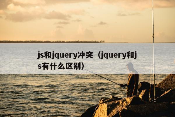 js和jquery冲突（jquery和js有什么区别）