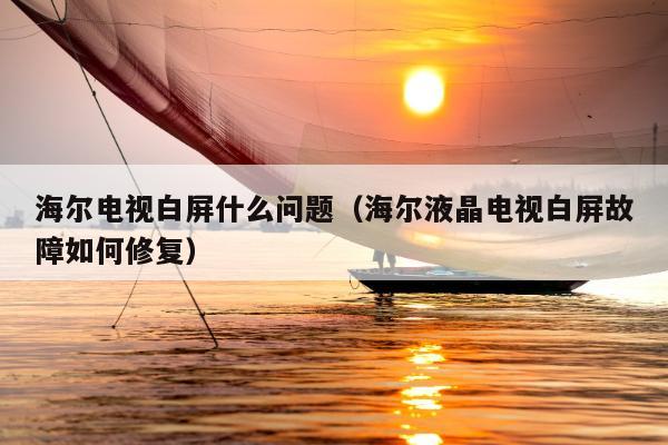 海尔电视白屏什么问题（海尔液晶电视白屏故障如何修复）