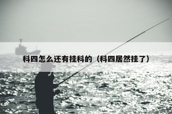 科四怎么还有挂科的（科四居然挂了）