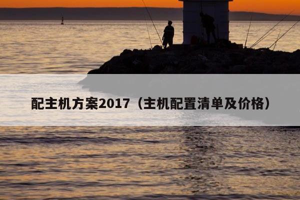 配主机方案2017（主机配置清单及价格）