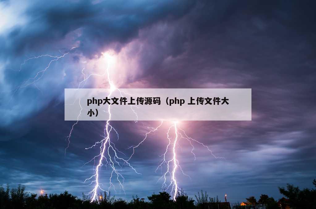 php大文件上传源码（php 上传文件大小）