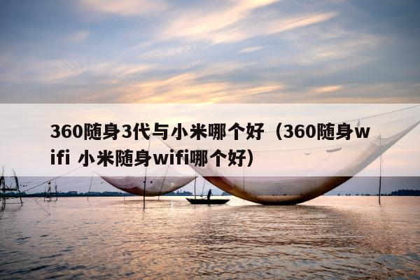 360随身3代与小米哪个好（360随身wifi 小米随身wifi哪个好）