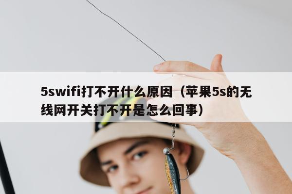 5swifi打不开什么原因（苹果5s的无线网开关打不开是怎么回事）