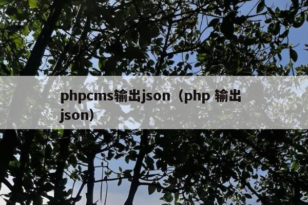 phpcms输出json（php 输出 json）