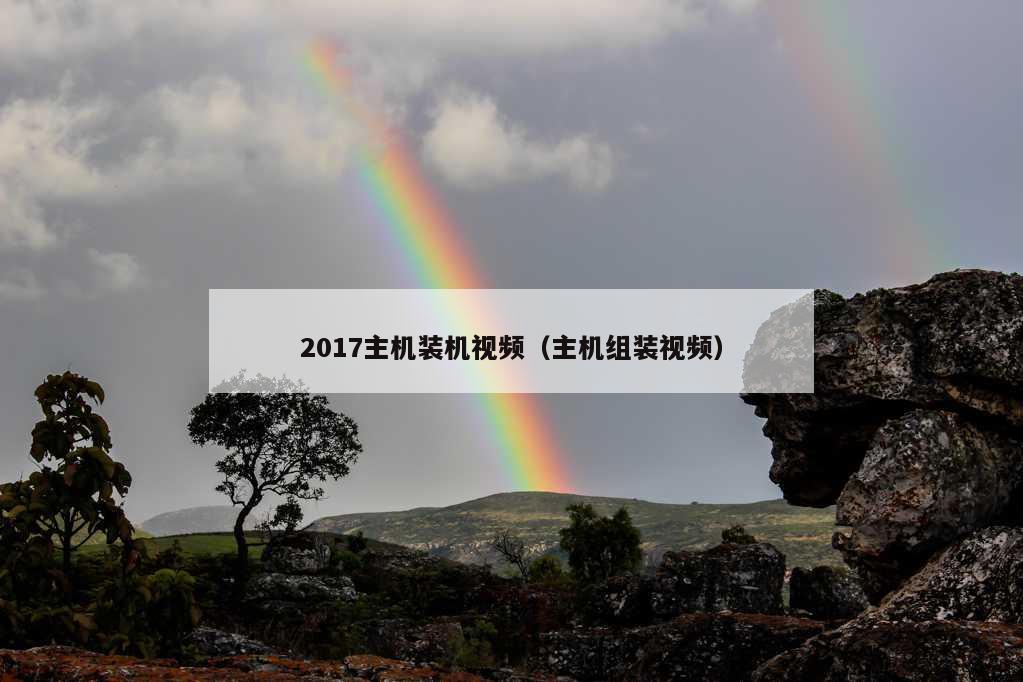 2017主机装机视频（主机组装视频）