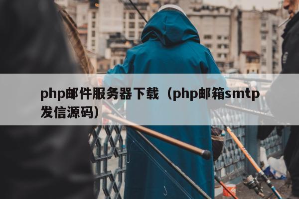 php邮件服务器下载（php邮箱smtp发信源码）