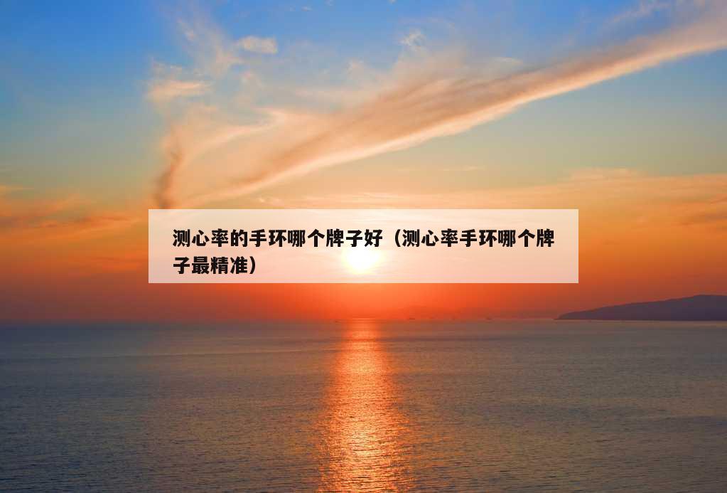 测心率的手环哪个牌子好（测心率手环哪个牌子最精准）