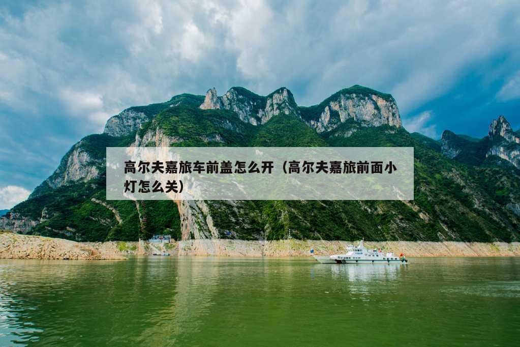 高尔夫嘉旅车前盖怎么开（高尔夫嘉旅前面小灯怎么关）