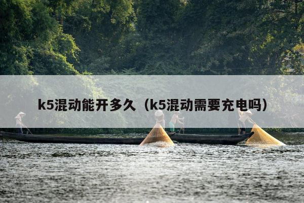 k5混动能开多久（k5混动需要充电吗）