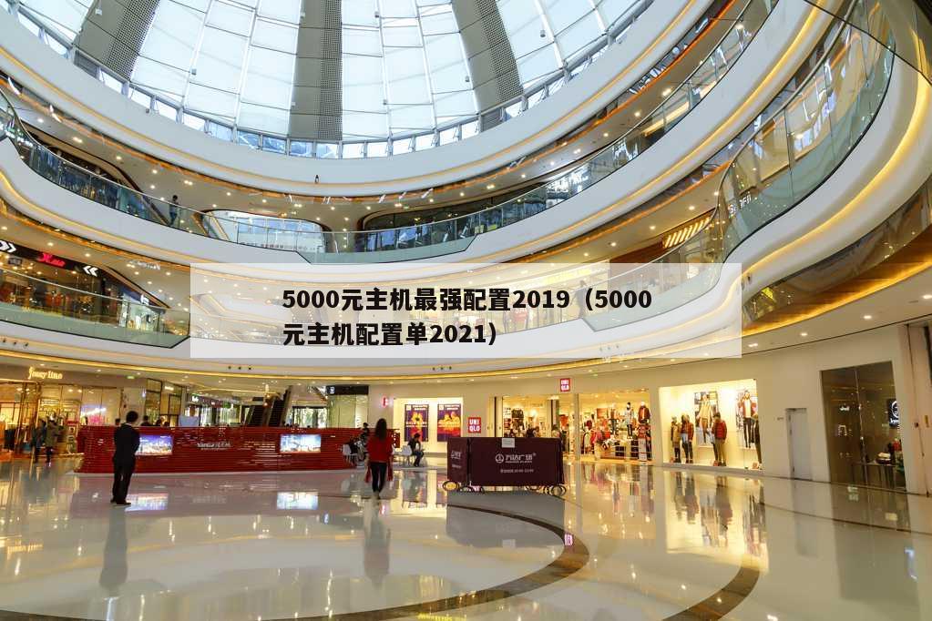 5000元主机最强配置2019（5000元主机配置单2021）