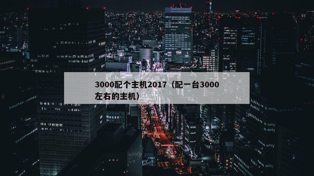 3000配个主机2017（配一台3000左右的主机）