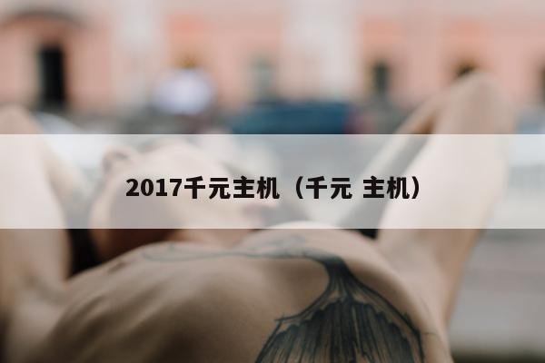 2017千元主机（千元 主机）