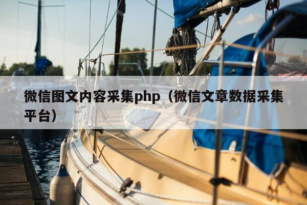 微信图文内容采集php（微信文章数据采集平台）