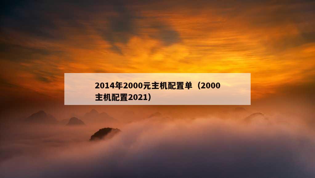 2014年2000元主机配置单（2000主机配置2021）