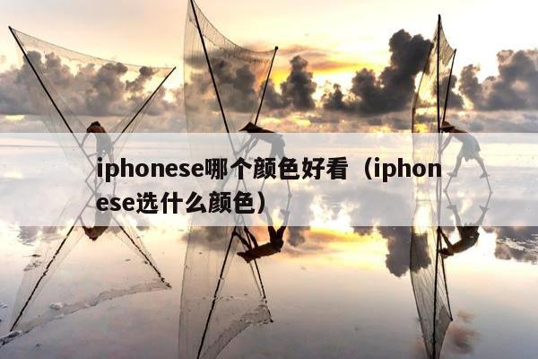 iphonese哪个颜色好看（iphonese选什么颜色）