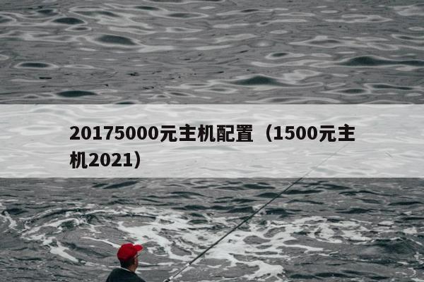 20175000元主机配置（1500元主机2021）